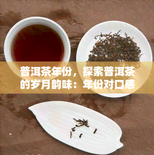 普洱茶年份，探索普洱茶的岁月韵味：年份对口感的影响