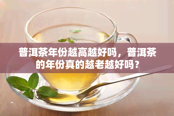 普洱茶年份越高越好吗，普洱茶的年份真的越老越好吗？