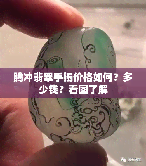 腾冲翡翠手镯价格如何？多少钱？看图了解