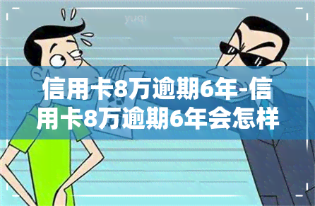 信用卡8万逾期6年-信用卡8万逾期6年会怎样