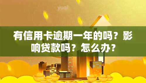 有信用卡逾期一年的吗？影响贷款吗？怎么办？