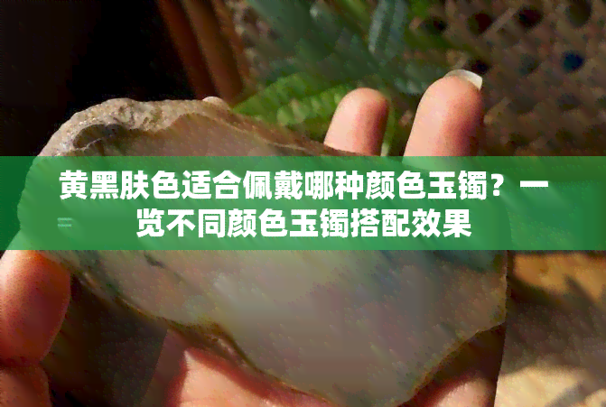 黄黑肤色适合佩戴哪种颜色玉镯？一览不同颜色玉镯搭配效果