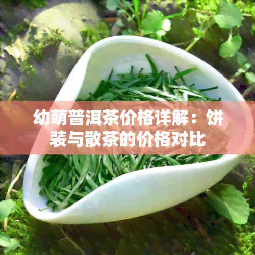 幼萌普洱茶价格详解：饼装与散茶的价格对比