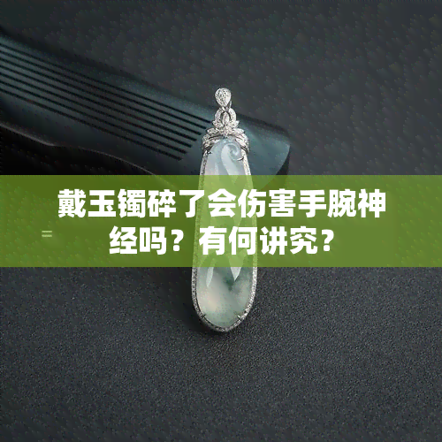 戴玉镯碎了会伤害手腕神经吗？有何讲究？