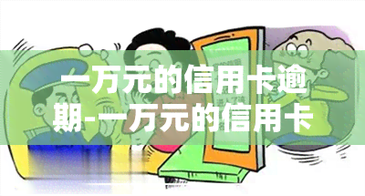 一万元的信用卡逾期-一万元的信用卡逾期三年利息怎么算