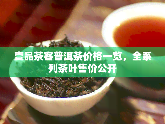 壹品茶客普洱茶价格一览，全系列茶叶售价公开