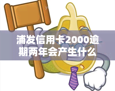 浦发信用卡2000逾期两年会产生什么后果？如何解决逾期问题？