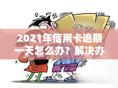 2021年信用卡逾期一天怎么办？解决办法全解析