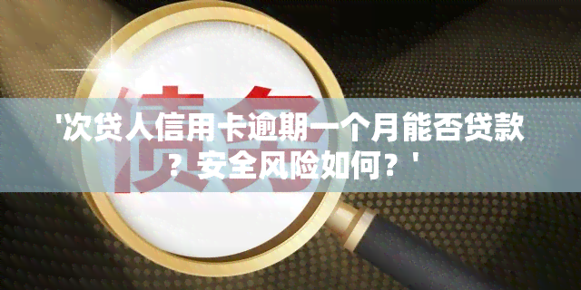 '次贷人信用卡逾期一个月能否贷款？安全风险如何？'