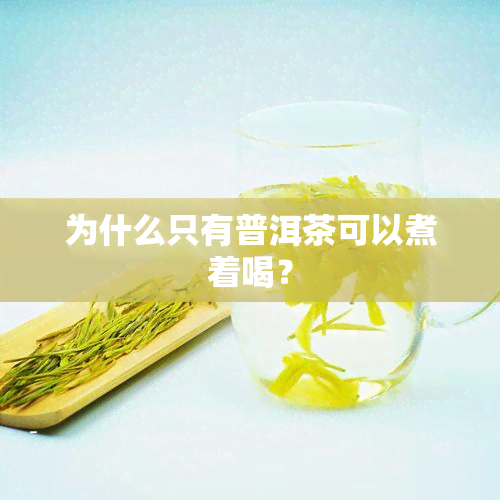 为什么只有普洱茶可以煮着喝？