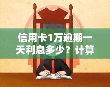 信用卡1万逾期一天利息多少？计算方法与影响因素