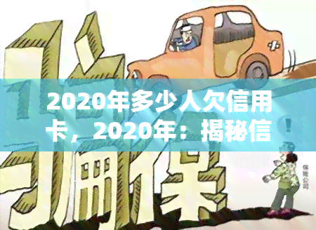 2020年多少人欠信用卡，2020年：揭秘信用卡欠款人数真相