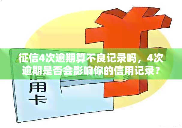 4次逾期算不良记录吗，4次逾期是否会影响你的信用记录？