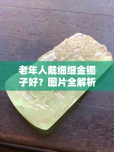 老年人戴细细金镯子好？图片全解析