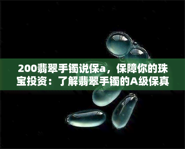 200翡翠手镯说保a，保障你的珠宝投资：了解翡翠手镯的A级保真标准