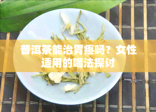 普洱茶能治胃疼吗？女性适用的喝法探讨