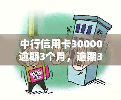 中行信用卡30000逾期3个月，逾期3个月，中行信用卡欠款达30000元，该如何处理？