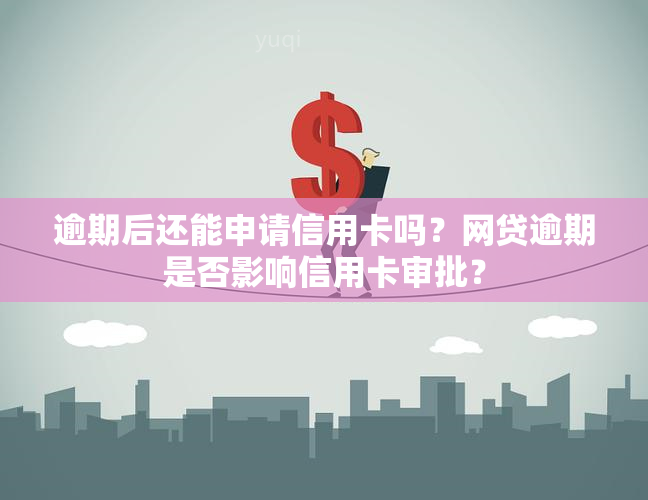 逾期后还能申请信用卡吗？网贷逾期是否影响信用卡审批？