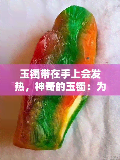 玉镯带在手上会发热，神奇的玉镯：为何佩戴后会感到温暖？