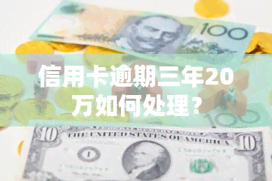 信用卡逾期三年20万如何处理？