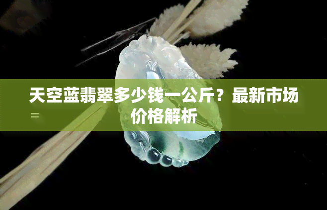 天空蓝翡翠多少钱一公斤？最新市场价格解析