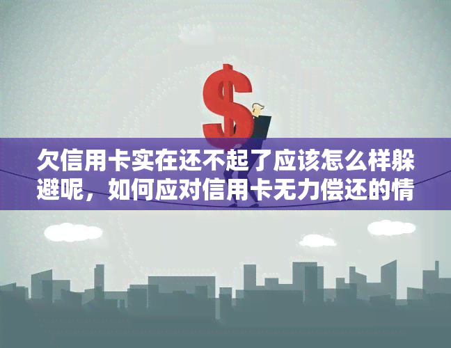 欠信用卡实在还不起了应该怎么样躲避呢，如何应对信用卡无力偿还的情况？