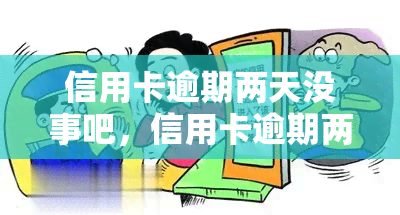 信用卡逾期两天没事吧，信用卡逾期两天会有影响吗？