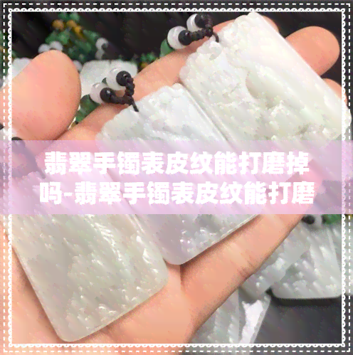 翡翠手镯表皮纹能打磨掉吗-翡翠手镯表皮纹能打磨掉吗图片