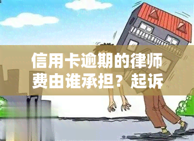 信用卡逾期的律师费由谁承担？起诉后费用如何处理？