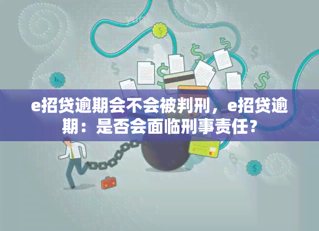 e招贷逾期会不会被判刑，e招贷逾期：是否会面临刑事责任？