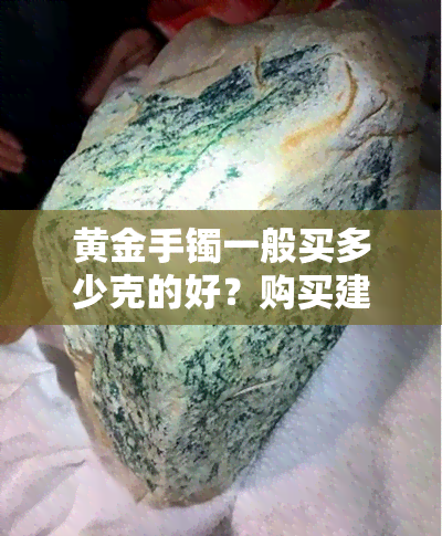 黄金手镯一般买多少克的好？购买建议详解