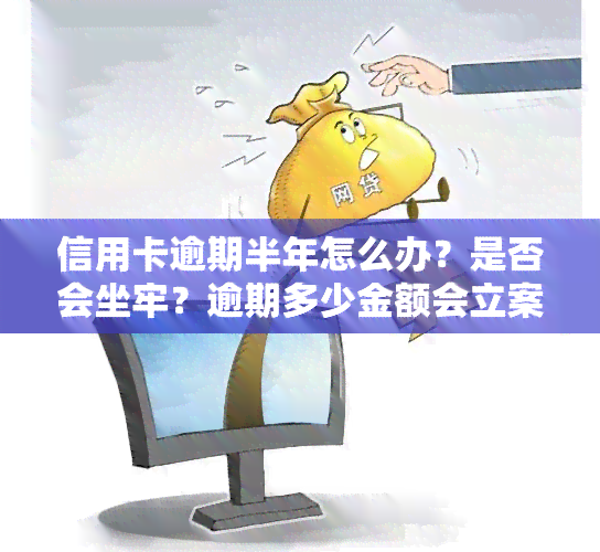 信用卡逾期半年怎么办？是否会坐牢？逾期多少金额会立案？