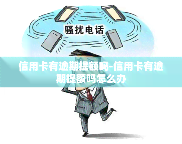 信用卡有逾期提额吗-信用卡有逾期提额吗怎么办