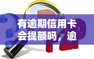 有逾期信用卡会提额吗，逾期信用卡会影响提额吗？