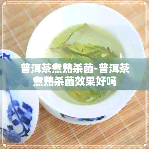 普洱茶煮熟杀菌-普洱茶煮熟杀菌效果好吗