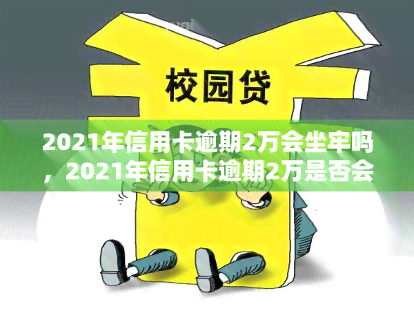 2021年信用卡逾期2万会坐牢吗，2021年信用卡逾期2万是否会坐牢？法律解析与应对策略