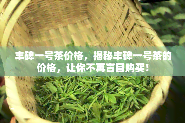 丰碑一号茶价格，揭秘丰碑一号茶的价格，让你不再盲目购买！