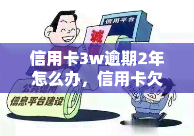 信用卡3w逾期2年怎么办，信用卡欠款3万元逾期两年，如何解决？