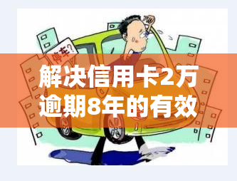 解决信用卡2万逾期8年的有效办法是什么？