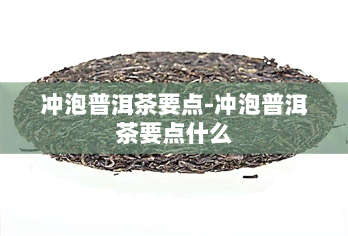 冲泡普洱茶要点-冲泡普洱茶要点什么