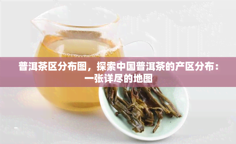 普洱茶区分布图，探索中国普洱茶的产区分布：一张详尽的地图