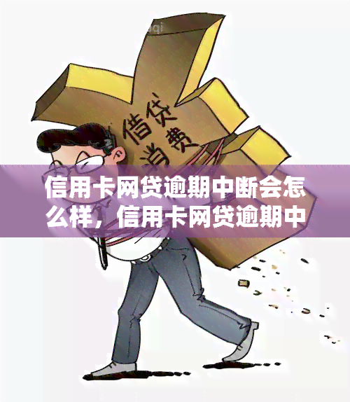 信用卡网贷逾期中断会怎么样，信用卡网贷逾期中断：可能产生的后果和应对策略