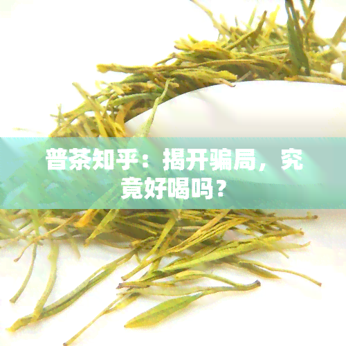 普茶知乎：揭开骗局，究竟好喝吗？