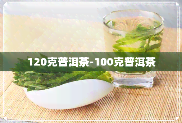 120克普洱茶-100克普洱茶