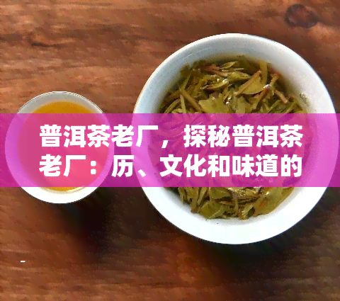 普洱茶老厂，探秘普洱茶老厂：历、文化和味道的深度解析