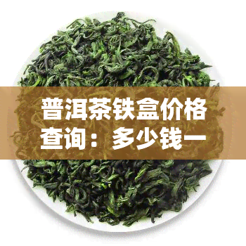 普洱茶铁盒价格查询：多少钱一盒？看图了解