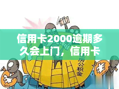 信用卡2000逾期多久会上门，信用卡逾期2000天，真的会上门吗？