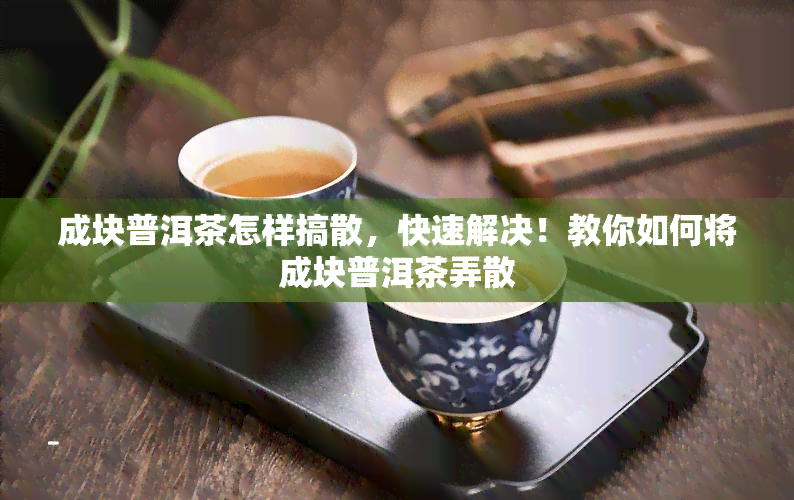 成块普洱茶怎样搞散，快速解决！教你如何将成块普洱茶弄散