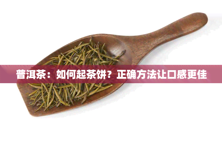 普洱茶：如何起茶饼？正确方法让口感更佳