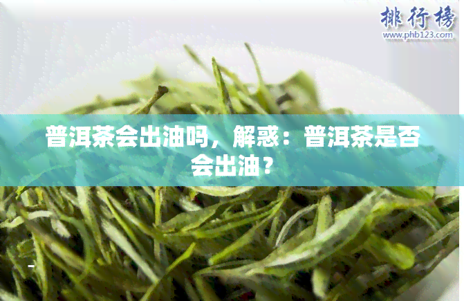 普洱茶会出油吗，解惑：普洱茶是否会出油？